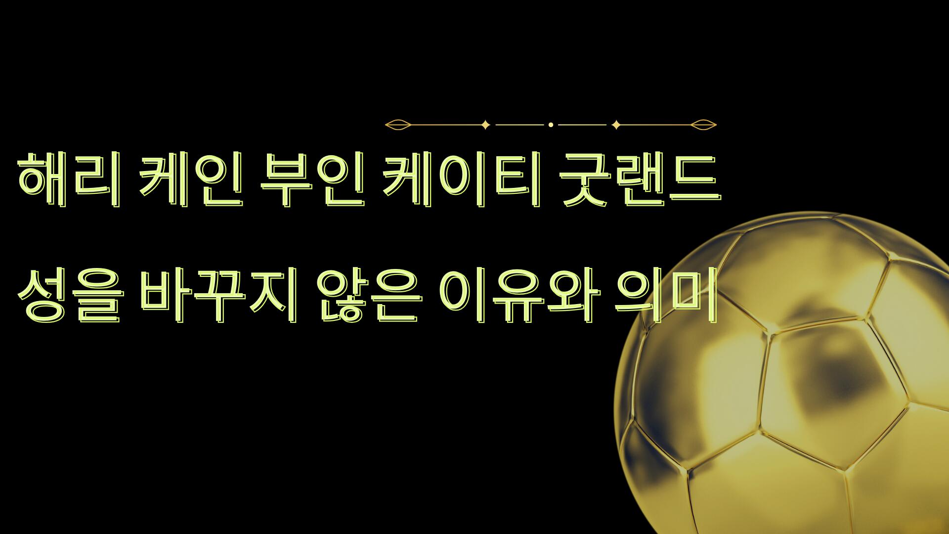 해리 케인 부인 케이티 굿랜드 – 성을 바꾸지 않은 이유와 의미