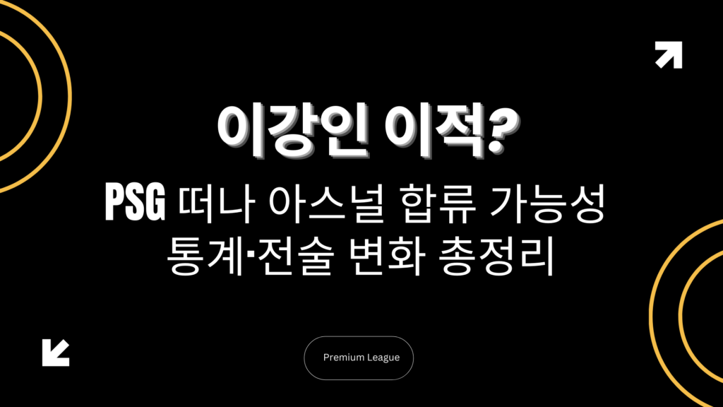 이강인 이적? PSG 떠나 아스널 합류 가능성 – 통계·전술 변화 총정리