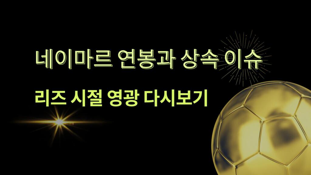 네이마르 연봉과 상속 이슈 – 리즈 시절 영광 다시보기