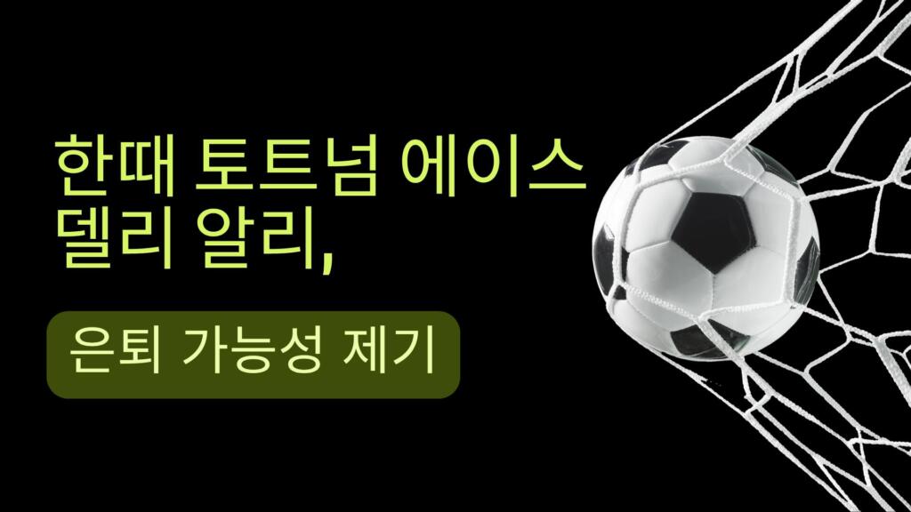 한때 토트넘 에이스 델리 알리, 은퇴 가능성 제기