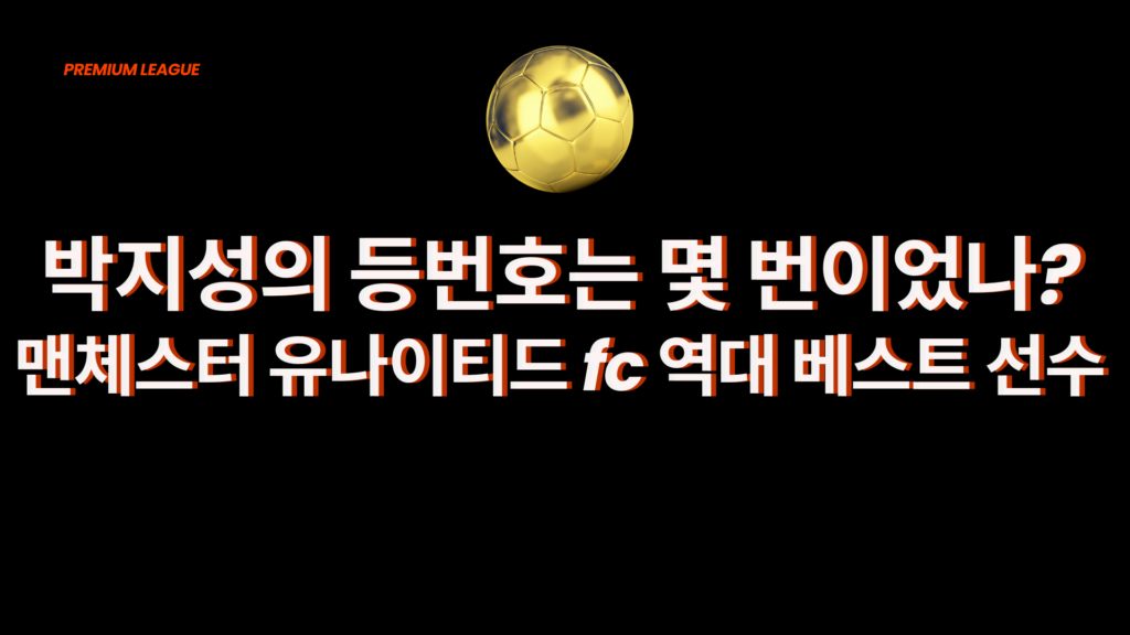 박지성의 등번호는 몇 번이었나? 맨체스터 유나이티드 FC 역대 베스트 선수