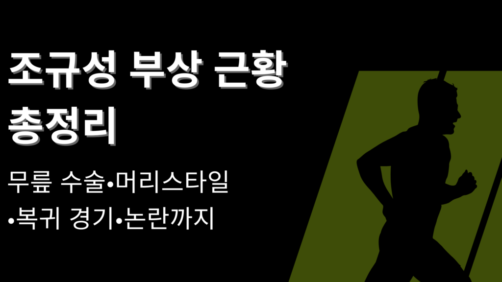 조규성 부상 근황 총정리 – 무릎 수술·머리스타일·복귀 경기·논란까지