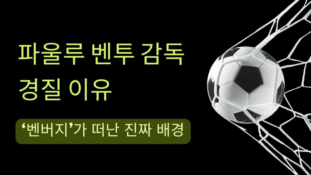 파울루 벤투 감독 경질 이유 – ‘벤버지’가 떠난 진짜 배경