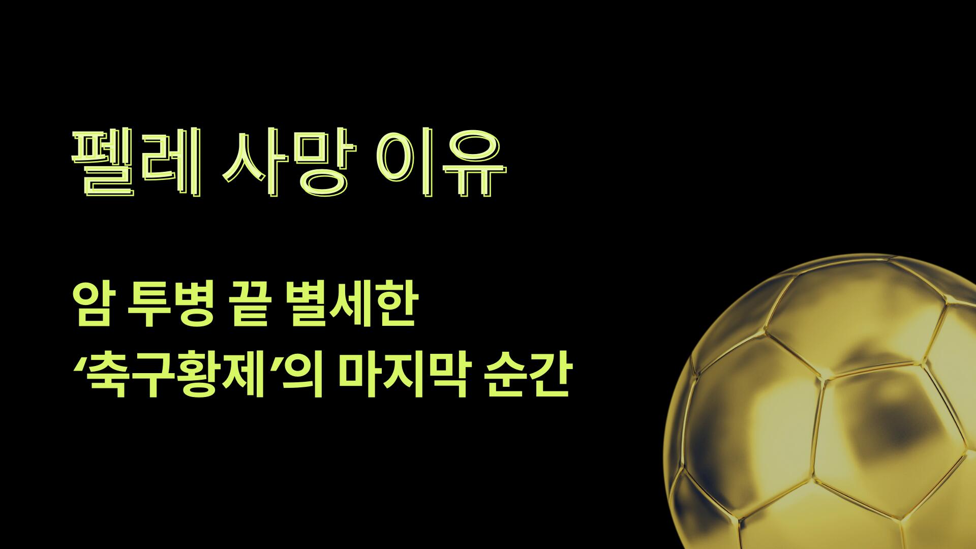펠레 사망 이유 – 암 투병 끝 별세한 '축구황제'의 마지막 순간