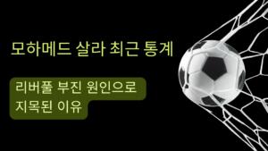 모하메드 살라 최근 통계 – 리버풀 부진 원인으로 지목된 이유