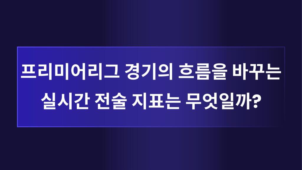 프리미어리그 경기의 흐름을 바꾸는 실시간 전술 지표는 무엇일까?