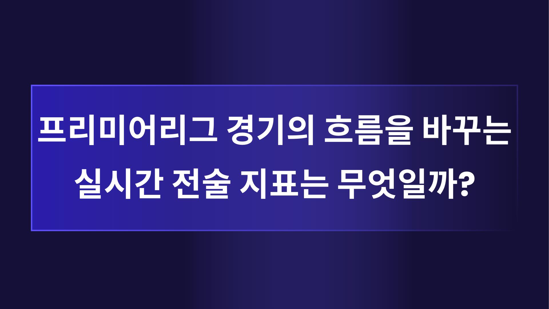 프리미어리그 경기의 흐름을 바꾸는 실시간 전술 지표는 무엇일까?
