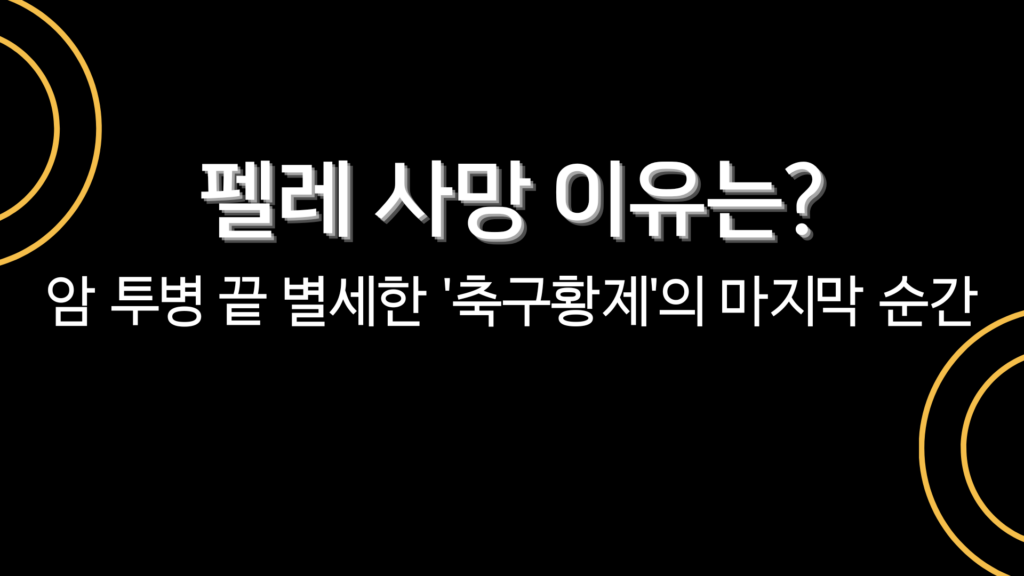 펠레 사망 이유는? 암 투병 끝 별세한 '축구황제'의 마지막 순간