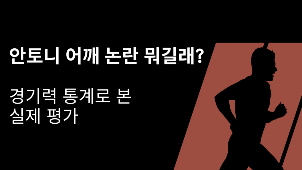 안토니 어깨 논란 뭐길래? 경기력 통계로 본 실제 평가