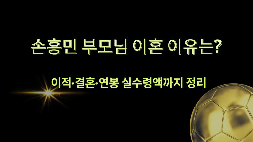 손흥민 부모님 이혼 이유는? 이적·결혼·연봉 실수령액까지 정리