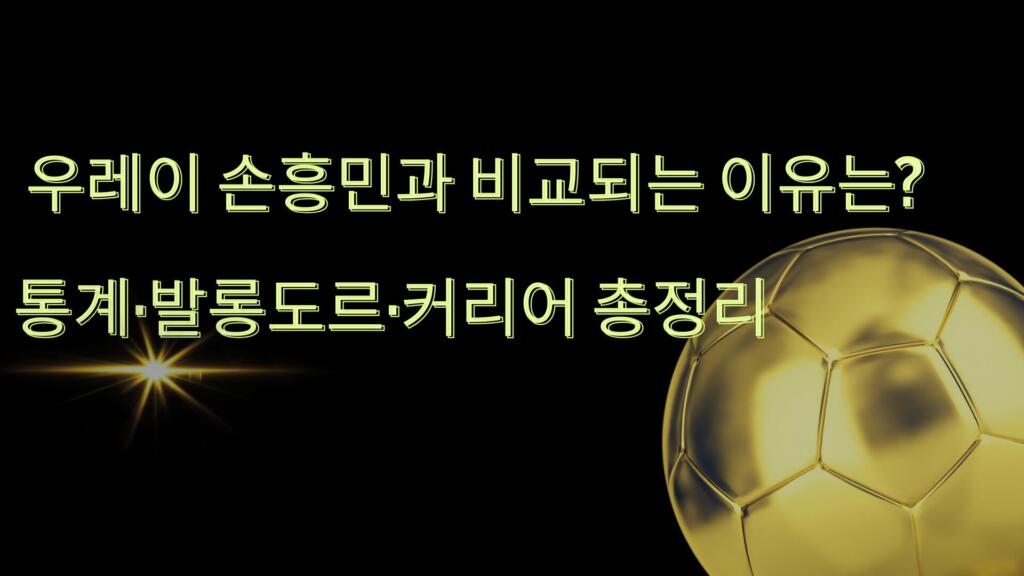 우레이 손흥민과 비교되는 이유는? 통계·발롱도르·커리어 총정리