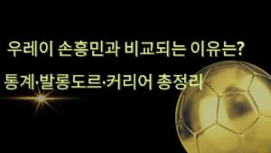 우레이 손흥민과 비교되는 이유는? 통계·발롱도르·커리어 총정리