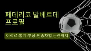 페데리코 발베르데 프로필 – 이적료·통계·부상·인종차별 논란까지