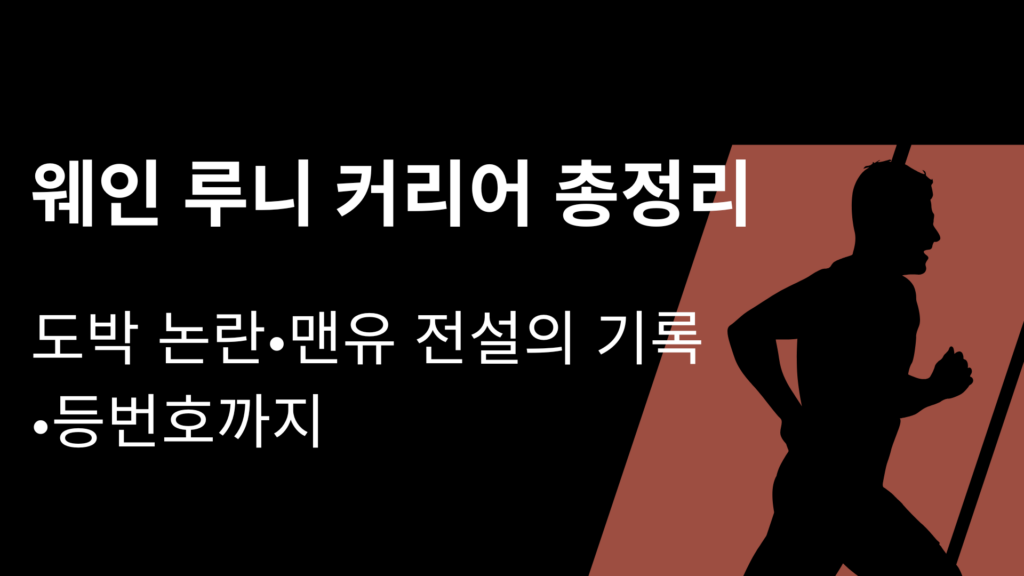 웨인 루니 커리어 총정리 – 도박 논란·맨유 전설의 기록·등번호까지