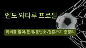 엔도 와타루 프로필 – 리버풀 활약·통계·등번호·결혼까지 총정리
