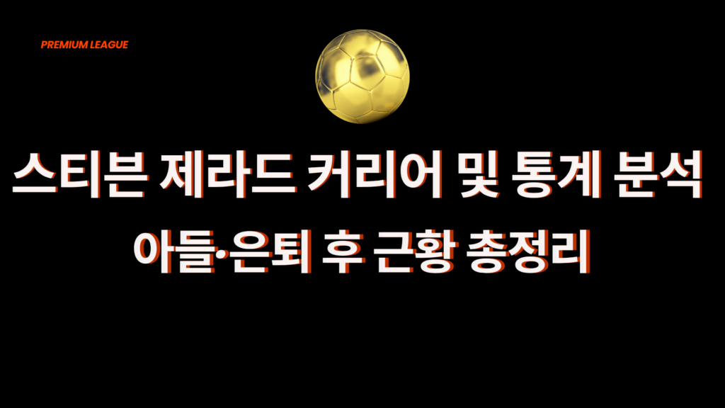 스티븐 제라드 커리어 및 통계 분석 – 아들·은퇴 후 근황 총정리
