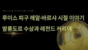 루이스 피구 레알·바르샤 시절 이야기 – 발롱도르 수상과 레전드 커리어