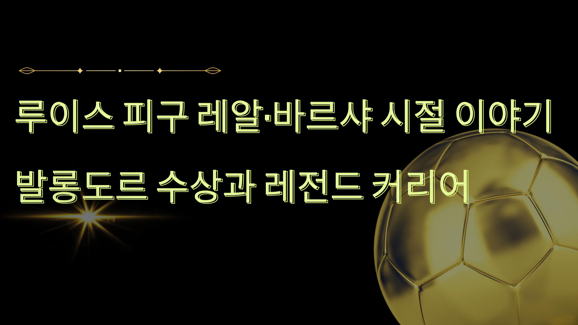 루이스 피구 레알·바르샤 시절 이야기 – 발롱도르 수상과 레전드 커리어