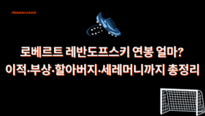 로베르트 레반도프스키 연봉 얼마? 이적·부상·할아버지·세레머니까지 총정리